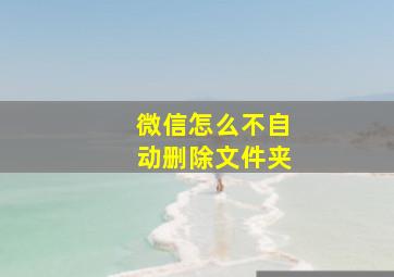 微信怎么不自动删除文件夹