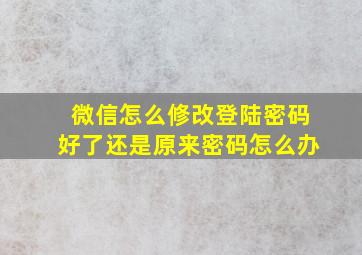 微信怎么修改登陆密码好了还是原来密码怎么办