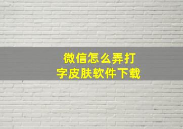 微信怎么弄打字皮肤软件下载