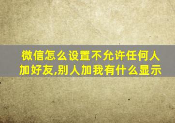 微信怎么设置不允许任何人加好友,别人加我有什么显示