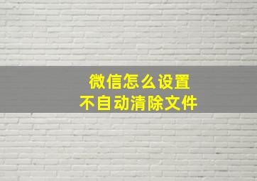 微信怎么设置不自动清除文件