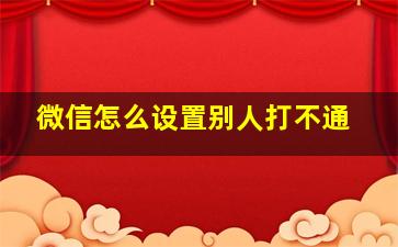 微信怎么设置别人打不通