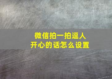 微信拍一拍逗人开心的话怎么设置