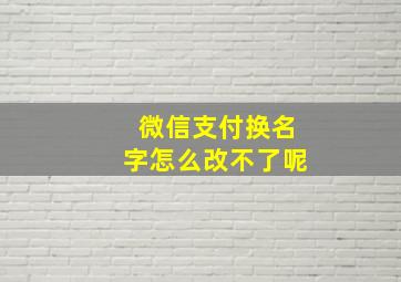 微信支付换名字怎么改不了呢