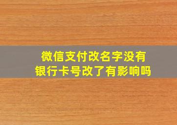 微信支付改名字没有银行卡号改了有影响吗