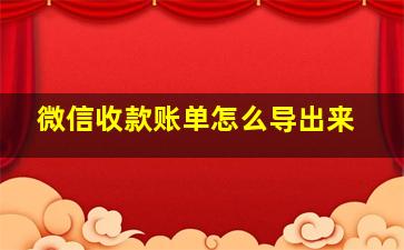 微信收款账单怎么导出来