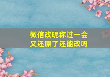 微信改昵称过一会又还原了还能改吗