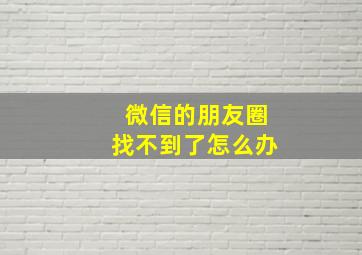 微信的朋友圈找不到了怎么办