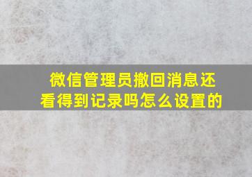 微信管理员撤回消息还看得到记录吗怎么设置的