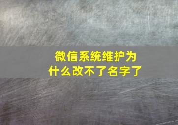 微信系统维护为什么改不了名字了