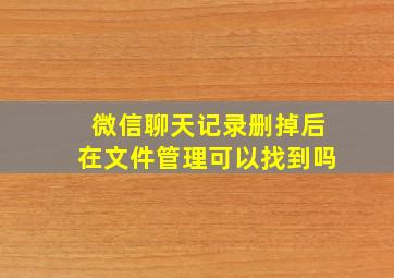 微信聊天记录删掉后在文件管理可以找到吗