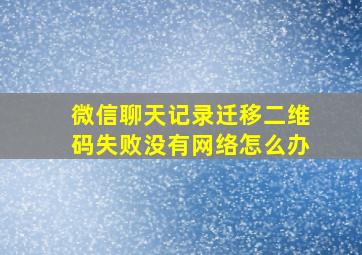 微信聊天记录迁移二维码失败没有网络怎么办