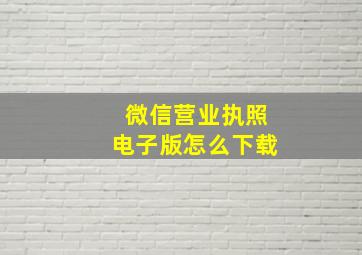 微信营业执照电子版怎么下载