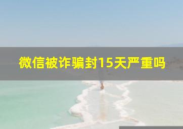 微信被诈骗封15天严重吗