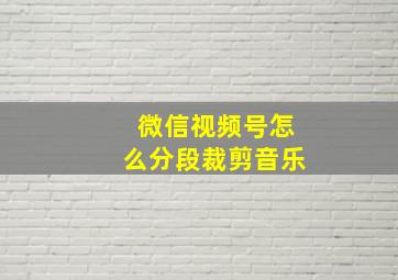 微信视频号怎么分段裁剪音乐