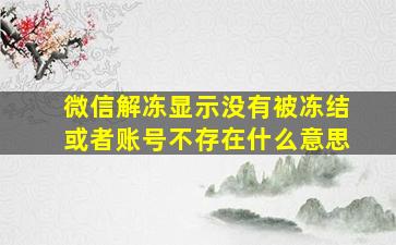 微信解冻显示没有被冻结或者账号不存在什么意思