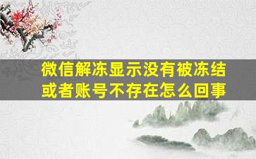 微信解冻显示没有被冻结或者账号不存在怎么回事