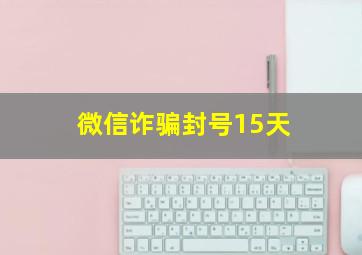 微信诈骗封号15天