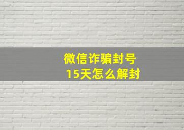 微信诈骗封号15天怎么解封