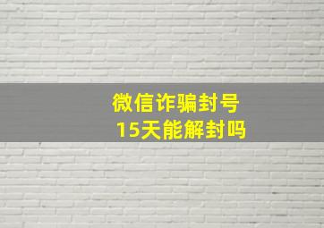 微信诈骗封号15天能解封吗