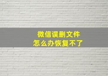 微信误删文件怎么办恢复不了