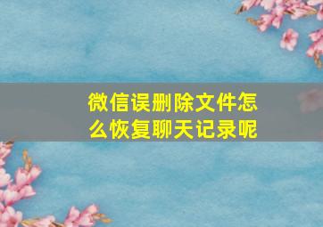 微信误删除文件怎么恢复聊天记录呢