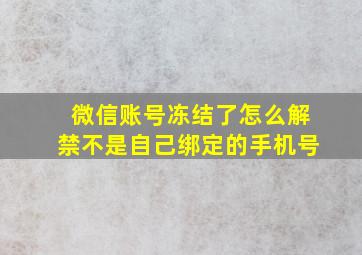 微信账号冻结了怎么解禁不是自己绑定的手机号