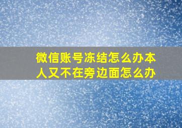 微信账号冻结怎么办本人又不在旁边面怎么办