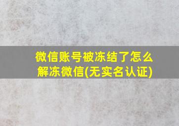 微信账号被冻结了怎么解冻微信(无实名认证)