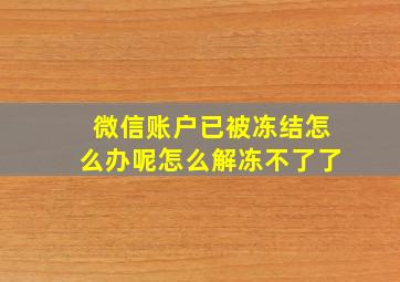 微信账户已被冻结怎么办呢怎么解冻不了了