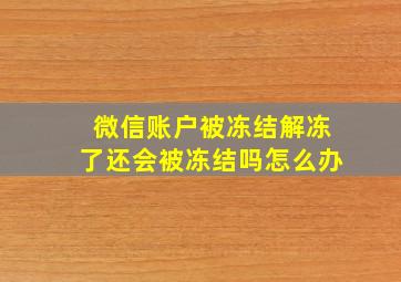 微信账户被冻结解冻了还会被冻结吗怎么办