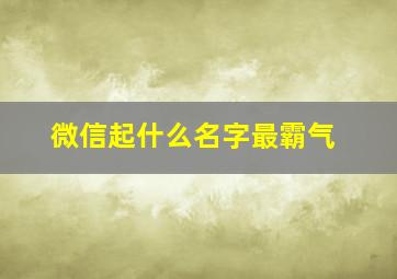 微信起什么名字最霸气