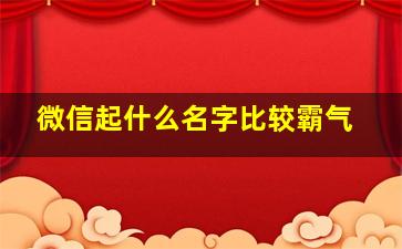 微信起什么名字比较霸气