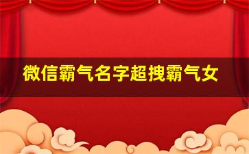 微信霸气名字超拽霸气女