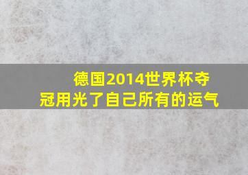 德国2014世界杯夺冠用光了自己所有的运气