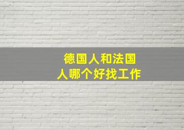 德国人和法国人哪个好找工作