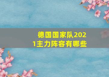 德国国家队2021主力阵容有哪些