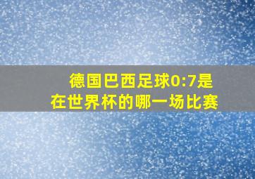 德国巴西足球0:7是在世界杯的哪一场比赛