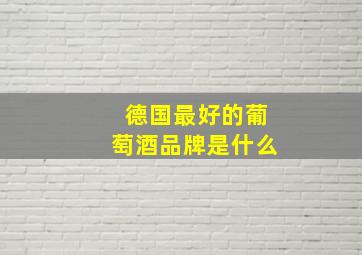 德国最好的葡萄酒品牌是什么