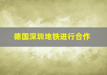 德国深圳地铁进行合作