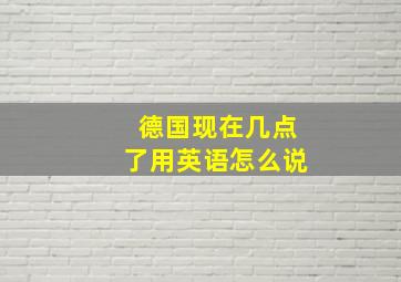 德国现在几点了用英语怎么说