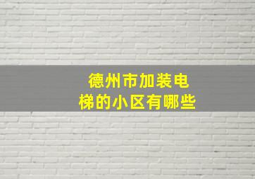 德州市加装电梯的小区有哪些