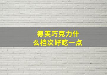 德芙巧克力什么档次好吃一点