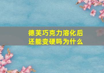 德芙巧克力溶化后还能变硬吗为什么