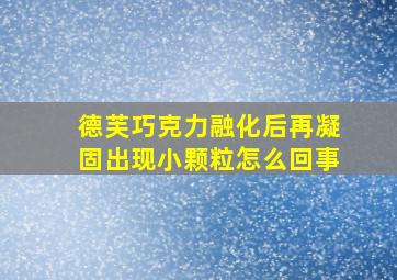 德芙巧克力融化后再凝固出现小颗粒怎么回事