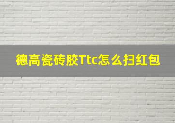 德高瓷砖胶Ttc怎么扫红包