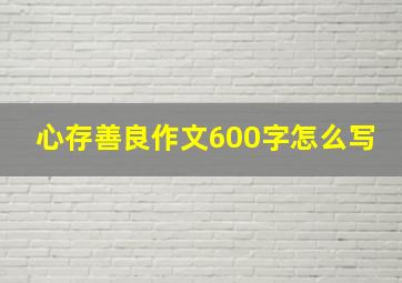 心存善良作文600字怎么写