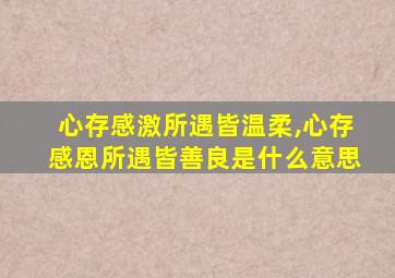 心存感激所遇皆温柔,心存感恩所遇皆善良是什么意思