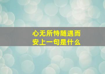 心无所恃随遇而安上一句是什么