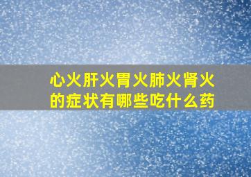 心火肝火胃火肺火肾火的症状有哪些吃什么药